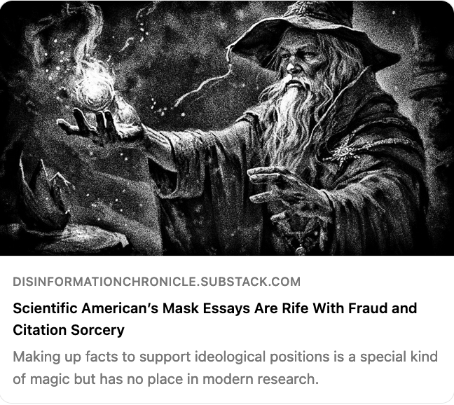 1) I've grown weary of the ideological nonsense in @sciam after @laurahelmuth took over. Two Scientific American essays promoting masks were rife with fraud and citation sorcery. Scientific American endangers public health. Let's dive in. pauldthacker.com/blog/#/