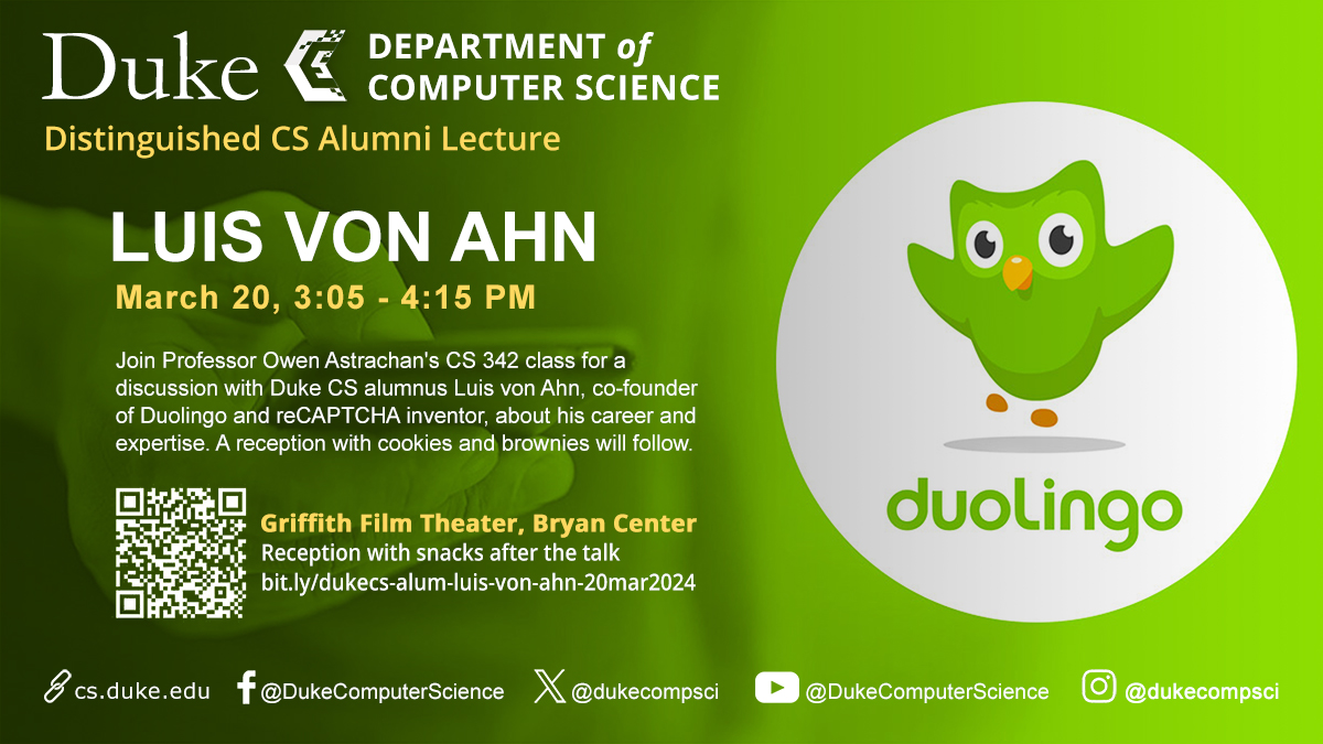 EVENT: Join Prof Astrachan's CS 342 class for a Distinguished CS Alumni Lecture Wed., Mar. 20, 3:05-4:15 PM in Griffith Film Theater, Bryan Ctr, reception after. Duolingo co-founder and reCAPTCHA inventor Luis von Ahn will discuss his career and expertise. bit.ly/dukecs-alum-lu…