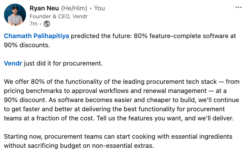Ryan Neu (@ryanrneu) on Twitter photo <a href="/chamath/">Chamath Palihapitiya</a> predicted the future on <a href="/theallinpod/">The All-In Podcast</a>: 80% feature-complete software at 90% discounts. <a href="/DavidSacks/">David Sacks</a> inspired us to make it happen at <a href="/VendrHQ/">Vendr</a>, for procurement.
We tripled the amount of companies that use Vendr, essentially overnight. <a href="/chamath/">Chamath Palihapitiya</a> predicted the future on <a href="/theallinpod/">The All-In Podcast</a>: 80% feature-complete software at 90% discounts. <a href="/DavidSacks/">David Sacks</a> inspired us to make it happen at <a href="/VendrHQ/">Vendr</a>, for procurement.
We tripled the amount of companies that use Vendr, essentially overnight.