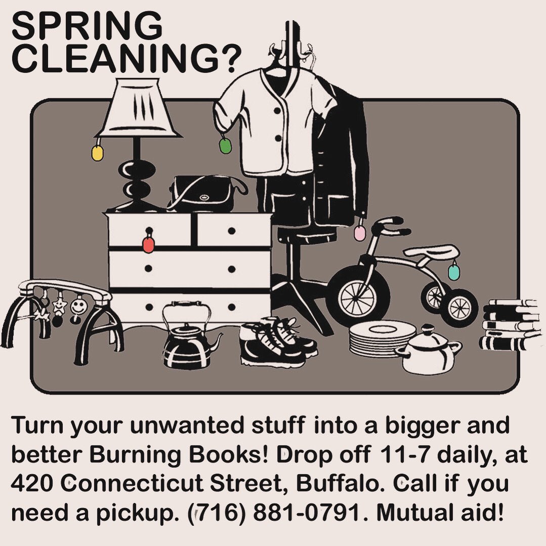 Clear out your clutter and help Burning Books’ expansion this spring! If you have something you’d like to donate but needs picking up, just give us a call. 11-7 daily, 420 Connecticut Street, Buffalo, (716) 881-0791. Mutual Aid! Reduce, Reuse, Recycle! Rummage Life!