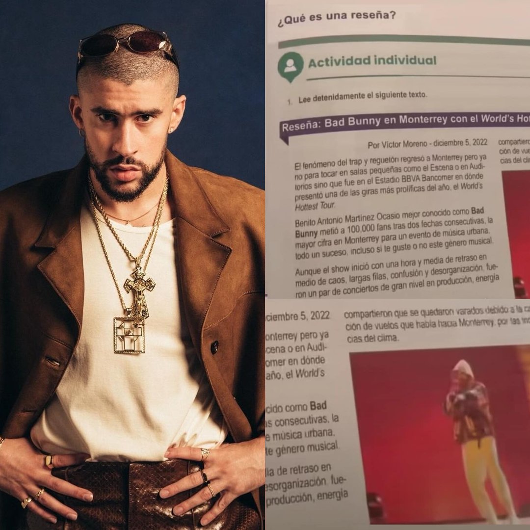 Bad Bunny forma parte de los libros escolares de la SEP. En el material educativo incluyen un ejercicio que tiene como objetivo enseñar a elaborar una reseña. Para ello, se incluye un análisis detallado de la actuación de Bad Bunny, realizada en la ciudad de Monterrey, México.