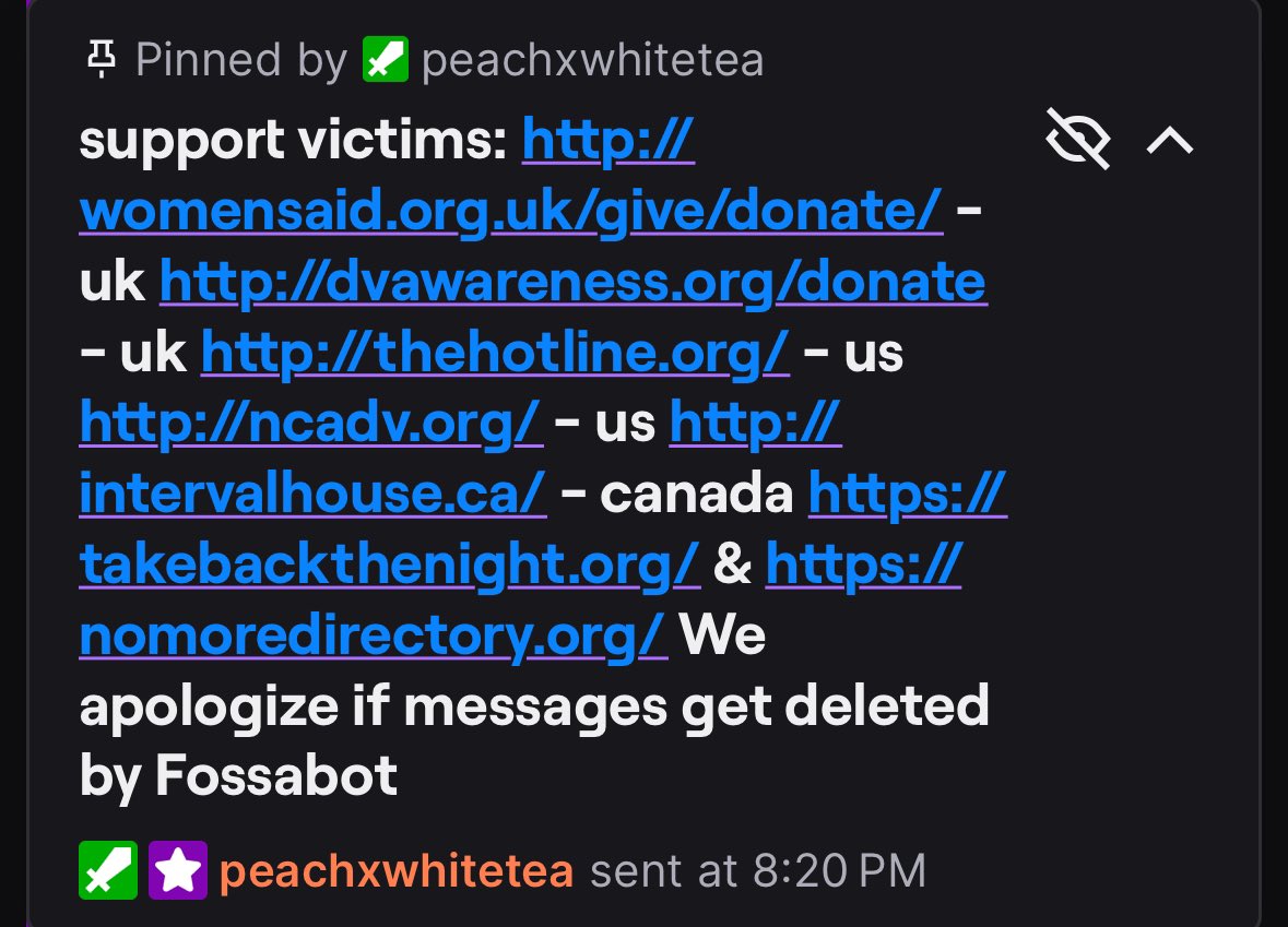 he also has this pinned in his chat as support to victims here are the links: womensaid.org.uk/give/donate/ - uk dvawareness.org/donate - uk thehotline.org - us ncadv.org - us intervalhouse.ca - canada takebackthenight.org nomoredirectory.org/We