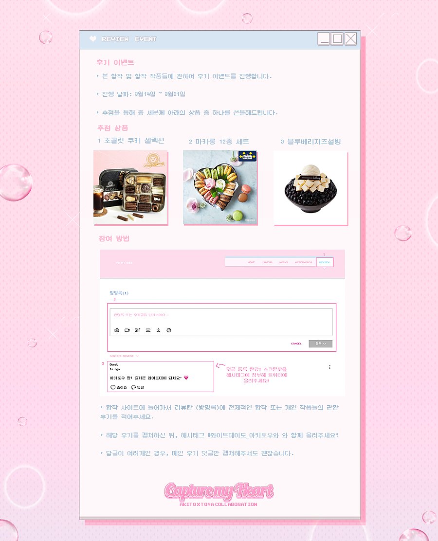 아키토우 합작 𝐂𝐚𝐩𝐭𝐮𝐫𝐞 𝐦𝐲 𝐇𝐞𝐚𝐫𝐭에서 후기 이벤트를 진행합니다.

❥ 진행 날짜: 3월 14일 - 3월 21일

❥ 합작 사이트 리뷰칸에 후기를 남겨주신 뒤, 캡쳐를 해시태그 #화이트데이도_아키토우와 와 함께 올려주시면 참여가 완료됩니다.
