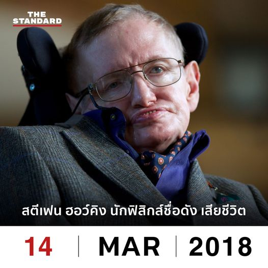 thestandardth's tweet photo. 14 มีนาคม 2018
สตีเฟน ฮอว์คิง นักฟิสิกส์ชื่อดัง เสียชีวิต
.
สตีเฟน ฮอว์คิง คือนักฟิสิกส์ชาวอังกฤษ ผู้ที่เป็นทั้งแรงบันดาลใจให้กับนักฟิสิกส์ทั่วโลกในแง่ของการวิจัยและแง่มุมของการต่อสู้ชีวิตจากโรค ALS หรือกล้ามเนื้ออ่อนแรง
.
หนึ่งในผลงานที่ทำให้โลกฟิสิกส์ต้องสั่นสะเทือนของฮอว์คิงในปี 1947 คือ การค้นพบว่าหลุมดำมีอุณหภูมิ โดยหลุมดำยิ่งมีมวลมากก็ยิ่งมีอุณหภูมิต่ำ โดยนักฟิสิกส์รู้มานานแล้วว่าวัตถุใดๆ ที่มีอุณหภูมิมากกว่าศูนย์สัมบูรณ์ (-273.15°C) จะมีการแผ่รังสีออกมาเสมอ
.
ในตอนนั้นฮอว์คิงเสนอว่า หลุมดำก็ควรจะมีการแผ่รังสีออกมาเนื่องจากอุณหภูมิของมันเช่นกัน ซึ่งฮอว์คิงสามารถอธิบายกลไกการแผ่รังสีของหลุมดำได้อย่างสมเหตุสมผล ซึ่งทุกวันนี้นักฟิสิกส์เรียกรังสีที่หลุมดำแผ่ออกมาว่า ‘รังสีของฮอว์คิง’ (Hawking Radiation) จนถึงวันนี้ก็ยังไม่มีใครยืนยันและตรวจจับรังสีของฮอว์คิงจากหลุมดำได้ แต่นักฟิสิกส์หลายคนเห็นพ้องต้องกันว่า ถ้ามีการตรวจจับรังสีจากหลุมดำได้ ฮอว์คิงก็น่าจะได้รับรางวัลโนเบลอย่างไม่ต้องสงสัย
.
สตีเฟน ฮอว์คิง ในวัย 21 ปี ได้รับการวินิจฉัยว่าป่วยเป็นโรคกล้ามเนื้ออ่อนแรง (Amyotrophic Lateral Sclerosis: ALS) ซึ่งทำให้เขาต้องเริ่มใช้ชีวิตอย่างยากลำบากขึ้นเรื่อยๆ จนสุดท้ายต้องนั่งรถเข็นและใช้อุปกรณ์สังเคราะห์เสียงในการสื่อสาร
.
สตีเฟน ฮอว์คิง เสียชีวิตในวันที่ 14 มีนาคม 2018 ที่บ้านของเขาในเมืองเคมบริดจ์ ประเทศอังกฤษ และแม้ว่า สตีเฟน ฮอว์คิง จะจากโลกใบนี้ไปแล้ว แต่งานวิจัยของเขายังคงส่งแรงกระเพื่อมในโลกฟิสิกส์ต่อไป
.
#TheStandardNews