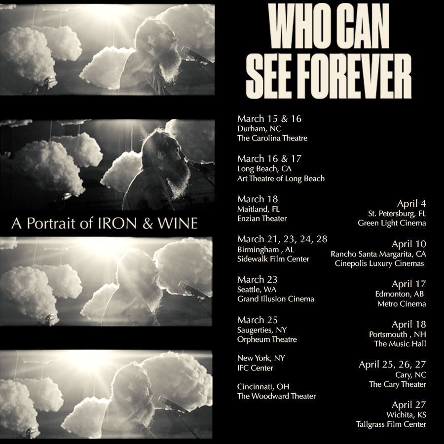 'Who Can See Forever: A Portrait of Iron & Wine' screenings continue this week in Durham, NC - Long Beach, CA - Maitland, FL - Birmingham, AL and Seattle, WA. Check out all dates for the film's showings in theaters across the US and Canada. Tickets: whocanseeforever.com