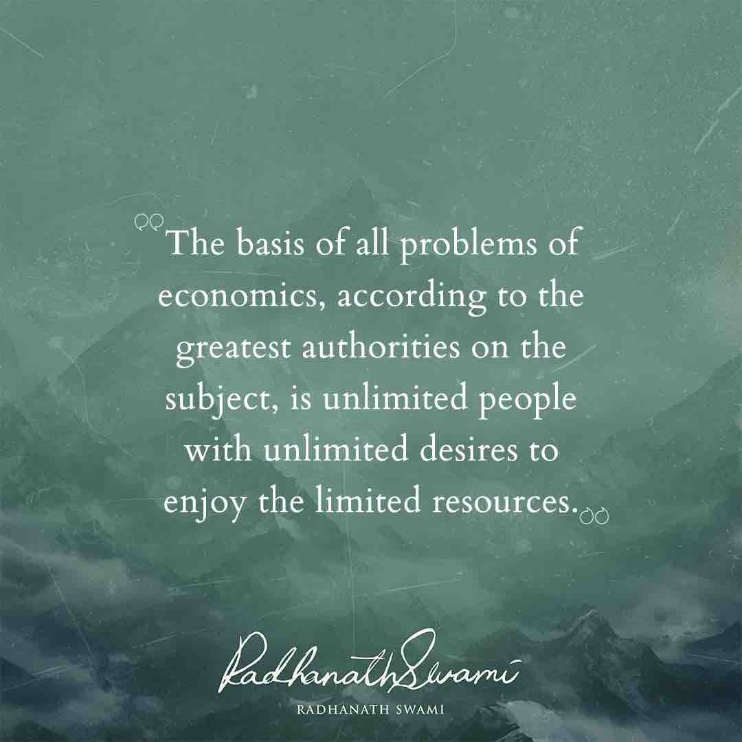 “The basis of all problems of economics, according to the greatest authorities on the subject, is unlimited people with unlimited desires to enjoy the limited resources.” - His Holiness Radhanath Swami #problems #desires #radhanathswami