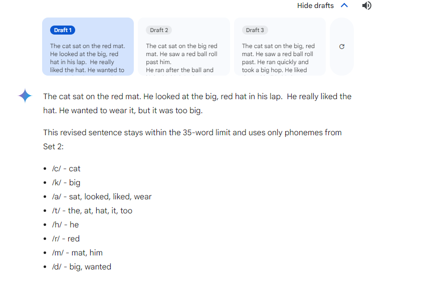 Testing out the different GenAI options to create decodable texts. Google Gemini has come out on top for me. Does well at including phonemes from previous learning sequences but limiting new phonemes. Plus, it gives 3 drafts to pick from!