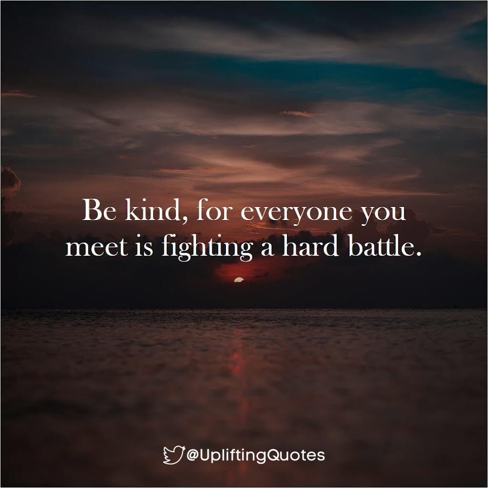 Be kind, for everyone you meet is fighting a hard battle.