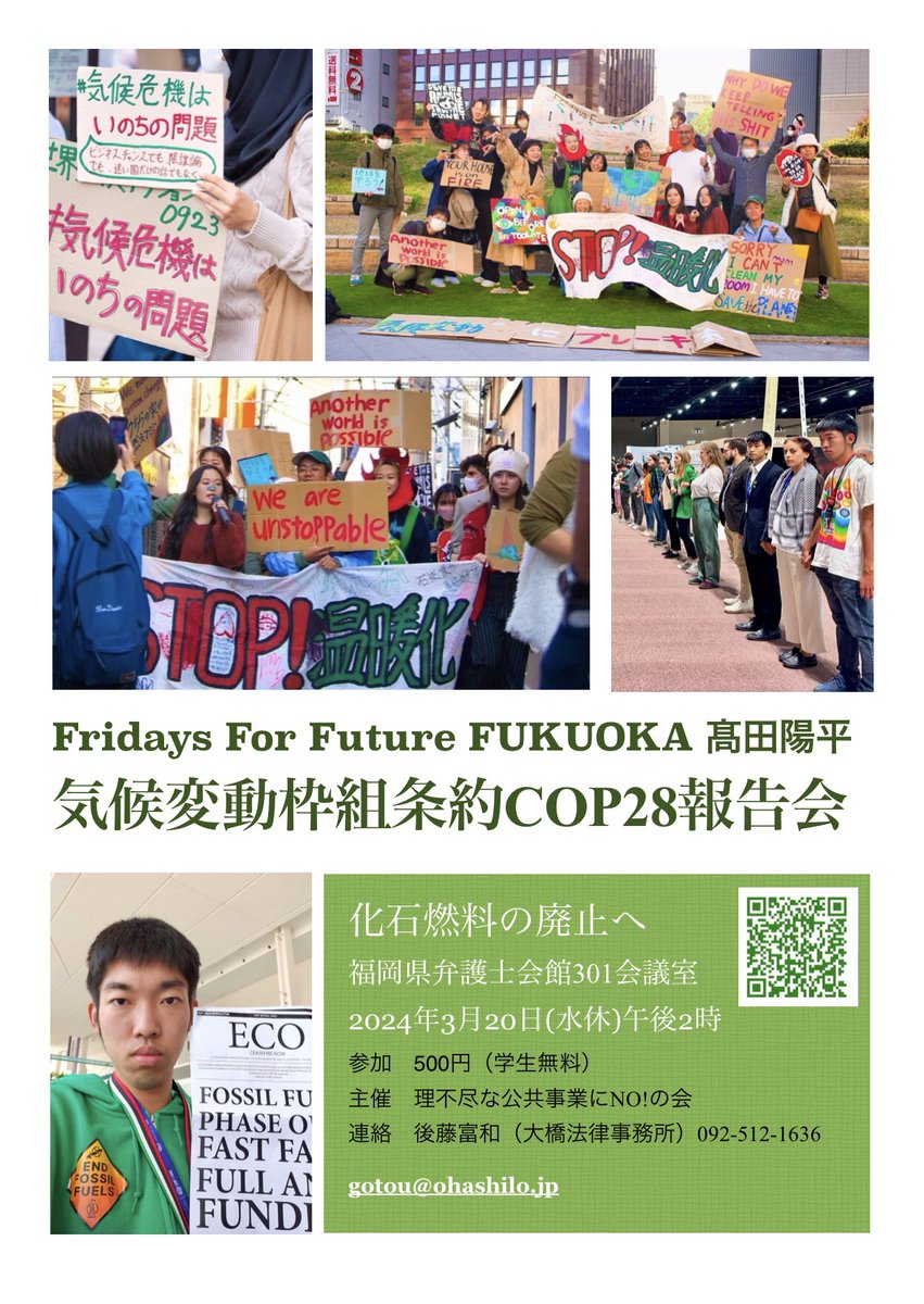 【Fridays For Future FUKUOKA 髙田陽平　気候変動枠組条約COP28報告会】

場所：福岡県弁護士会館301号（地下鉄七隈線の六本松駅から徒歩4分）
日時：2024年3月20日(水祝)14:00-16:30
参加費：500円(学生無料)

主催：理不尽な公共事業にNO!の会
連絡：後藤富和(大橋法律事務所)092-512-1636