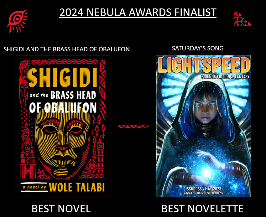 I'm incredibly happy & humbled that two of my stories are Nebula award finalists! SHIGIDI AND THE BRASS HEAD OF OBALUFON (best novel) & SATURDAY'S SONG (best novelette). Wow. To be nominated in 2 categories is surreal. Thanks everyone. And congratulations to my fellow finalists!