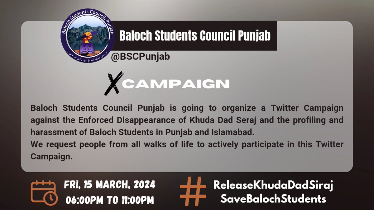 BSC Punjab is going to organize a Twitter Campaign against the Enforced Disappearance of Khuda Dad Seraj and the profiling and harassment of Baloch Students in Punjab and Islamabad. We request people from all walks of life to actively participate in this Twitter Campaign.