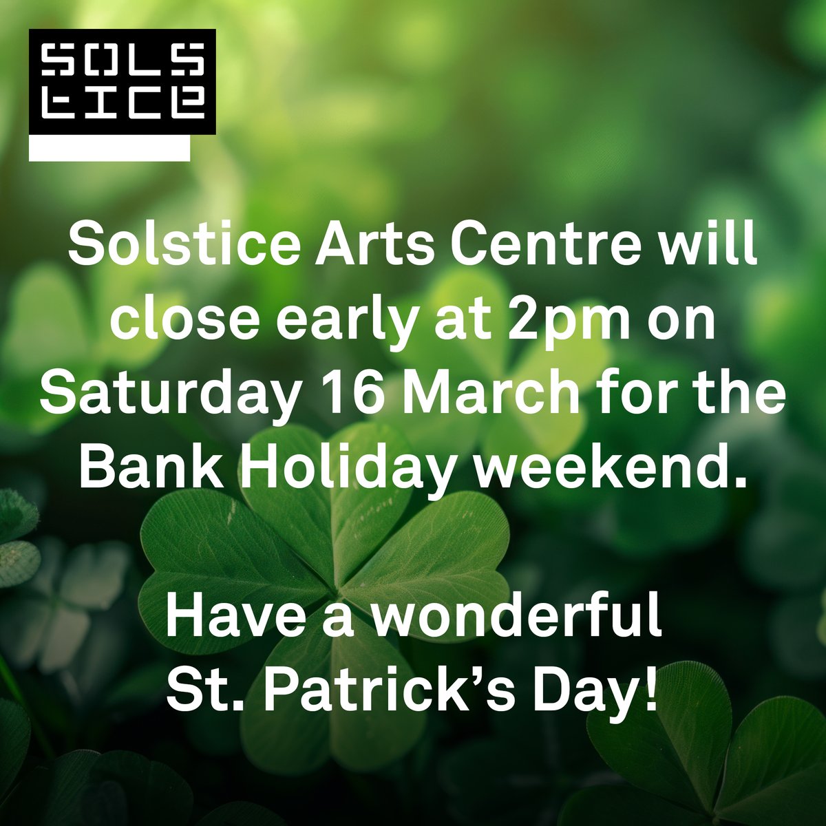 ☘ Solstice Arts Centre will close early at 2pm on Saturday 16 March for the Bank Holiday weekend and will be open again from Tuesday at our usual opening hours. We wish you all a wonderful St. Patrick’s Day!