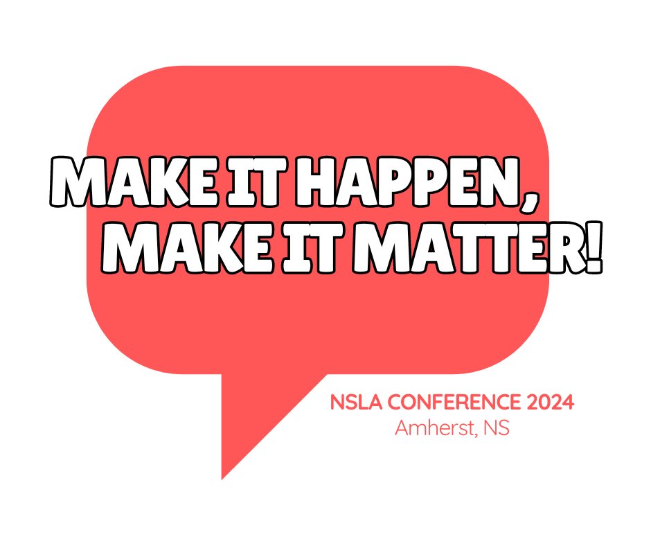We are so excited to announce that the 2024 NSLA Conference theme is Make it Happen, Make it Matter!. The conference will be held in Amherst, NS, between Friday, October 25 and Sunday, October 27. Learn more about our theme by reading our blogpost: tinyurl.com/ycb352sw