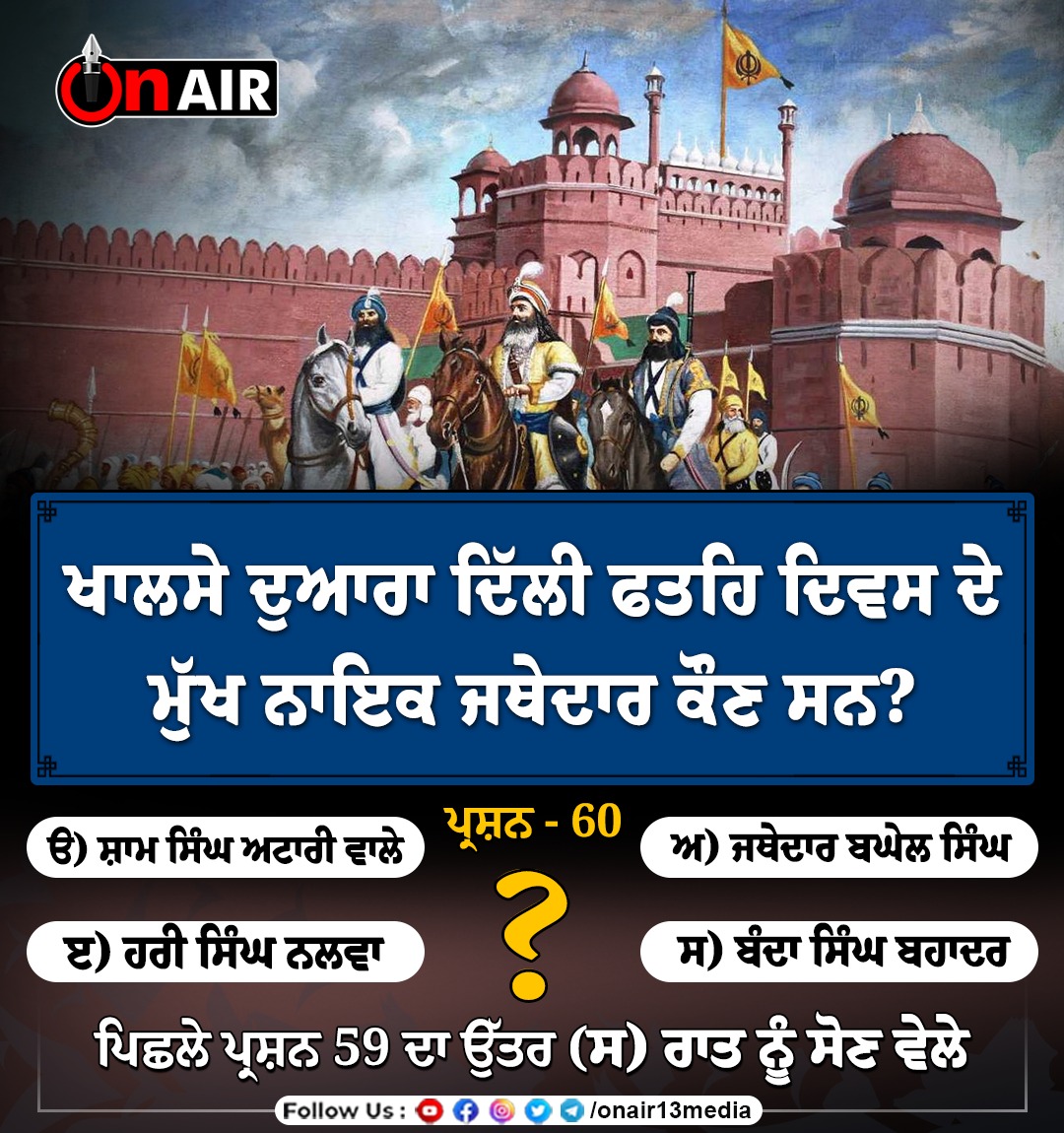 onair13media's tweet image. ਪ੍ਰਸ਼ਨ -60 ਖਾਲਸੇ ਦੁਆਰਾ ਦਿੱਲੀ ਫਤਹਿ ਦਿਵਸ ਦੇ ਮੁੱਖ ਨਾਇਕ ਜਥੇਦਾਰ ਕੌਣ ਸਨ?  
ੳ)ਸ਼ਾਮ ਸਿੰਘ ਅਟਾਰੀ ਵਾਲੇ
ਅ)ਜਥੇਦਾਰ ਬਘੇਲ ਸਿੰਘ 
ੲ) ਹਰੀ ਸਿੰਘ ਨਲਵਾ 
ਸ)ਬੰਦਾ ਸਿੰਘ ਬਹਾਦਰ  
ਪਿਛਲੇ ਪ੍ਰਸ਼ਨ 59 ਦਾ ਉਤਰ ਸ)ਰਾਤ ਨੂੰ ਸੋਣ ਵੇਲੇ
#dailyquiz #quizzes #quizinstagram #QuizContest #quizmaster #onairgurbani #gurbanionair