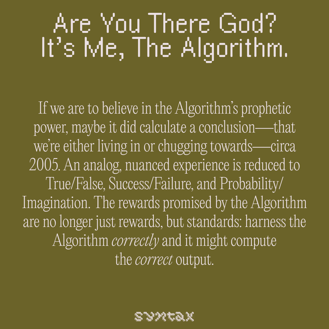 syntaxmag's tweet photo. "The rewards promised by the Algorithm are no longer just rewards, but standards: harness the Algorithm correctly and it might compute the correct output."

Will Allstetter explores algorithmic mysticism in Are You There God? It's Me, The Algorithm. https://t.co/3FK5KixEmx