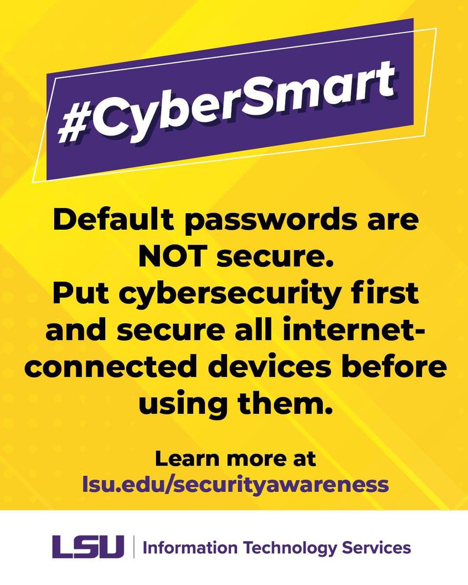 #BeCyberSmart: Default passwords are NOT secure. Put cybersecurity first and secure all internet-connected devices before using them. Learn more at lsu.edu/securityawaren… #LSU #LSUITS #CyberSmart #Cybersecurity #TechTip