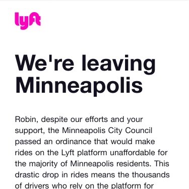 Like hundreds of Lyft users, I received an email today that they’re leaving Mpls on May 1st. What they fail to mention is that they’re choosing to “leave” because they simply do not want to pay their drivers, a largely Black & immigrant workforce, our minimum wage of $15/hr.