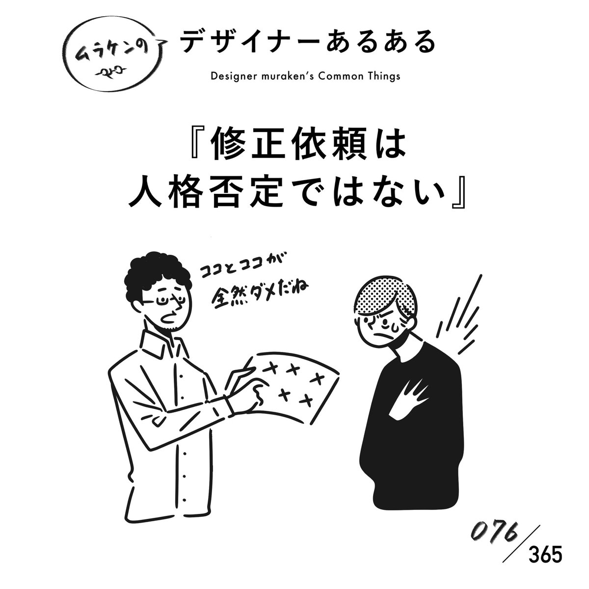 【076.修正依頼は人格否定ではない】
#デザイナーあるある

修正指示は、より良いものを作るための客観的意見と心得る。
人格否定ではなく、制作物に対する客観的事実であると心得る。

#デザイナーあるある毎日カレンダー #デザイン 