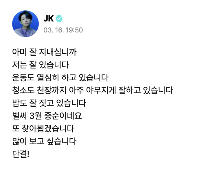 JJK_Times's tweet photo. Jungkook has posted on Weverse!
-----
ARMY, how are you doing
I'm doing well
I've been working out a lot, too
I'm doing a great job cleaning up, even up to the ceiling
I'm cooking well, too
It's already mid-March
I'll come to see you again
I miss you a lot
Unity! https://t.co/N7je92HP7E