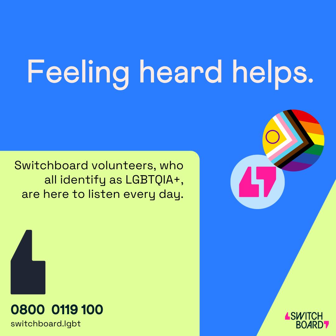 This is your space – to explore, talk and be truly heard. Whether it's your first time, or you've reached out to us before, our volunteers are here to listen, every day of the year from 10am - 10pm. ☎️ : 08000119100 💬 switchboard.lgbt 📧 hello@switchboard.lgbt