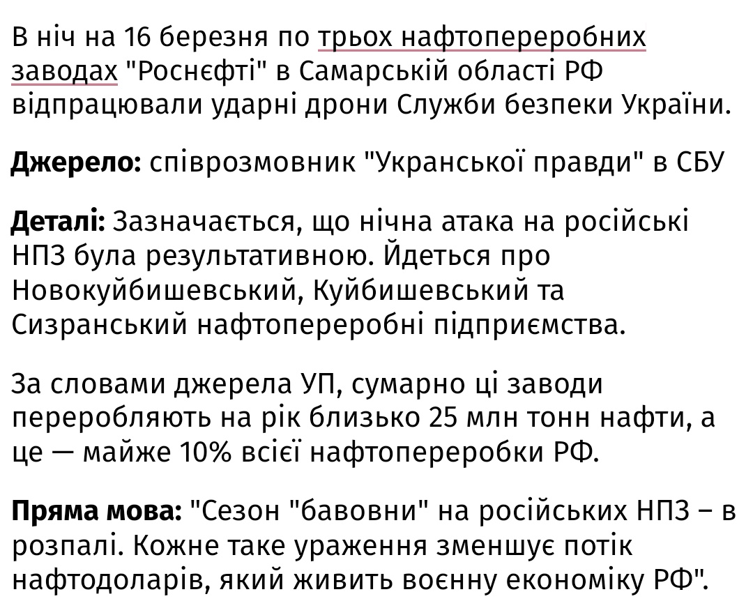 УП зі своїх джерел стверджує, сьогодні по російським НПЗ відпрацювали ударні дрони СБУ. Вражені були три нафтопереробні заводи: Новокуйбишевський, Куйбишевський та Сизранський. Сумарно вони переробляють на рік близько 25 млн тонн нафти, а це — майже 10% всієї нафтопереробки рф.