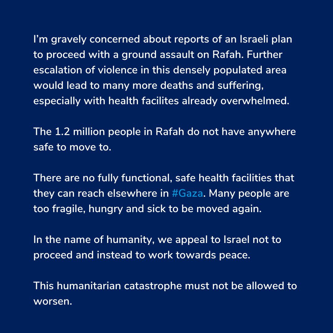 I’m gravely concerned about reports of an Israeli plan to proceed with a ground assault on Rafah. Further escalation of violence in this densely populated area would lead to many more deaths and suffering, especially with health facilites already overwhelmed. #Gaza