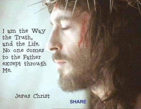 John 14:6   “Jesus saith unto him, I am the way, the truth, and the life: no man cometh unto the Father, but by me.”
