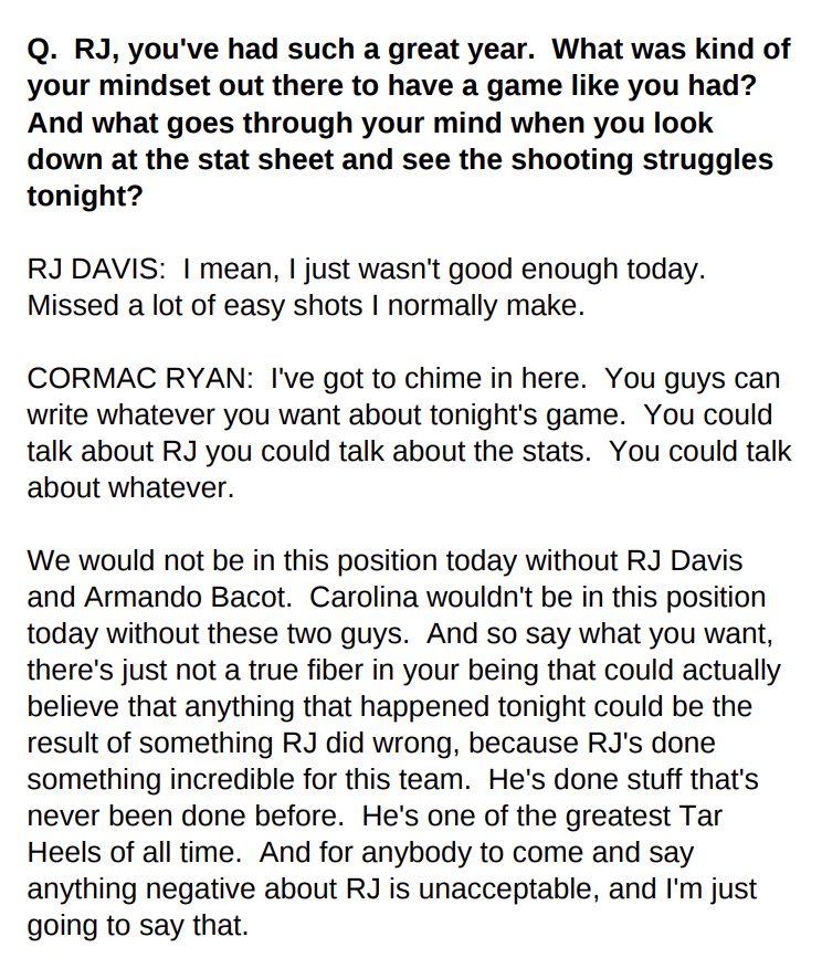 During the podium portion of UNC's postgame media session (which I missed while in the locker room) Cormac Ryan with some strong words of support for RJ Davis.

"For anybody to come and say anything negative about RJ is unacceptable, and I'm just going to say that."