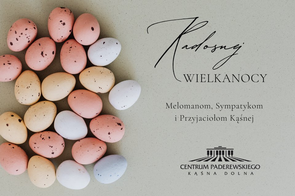 Radosnej Wielkanocy
Melomanom, Sympatykom
i Przyjaciołom Kąśnej
życzą dyrekcja i pracownicy 
Centrum Paderewskiego