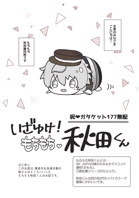いざゆけ! もちもち秋田君(1/2)

ガタケット177参加記念の無配冊子でした✨ 2年ほど前に私のもとから旅立ち、とある女の子の守り刀になった初代おもち秋田くんからのお便りです📨 