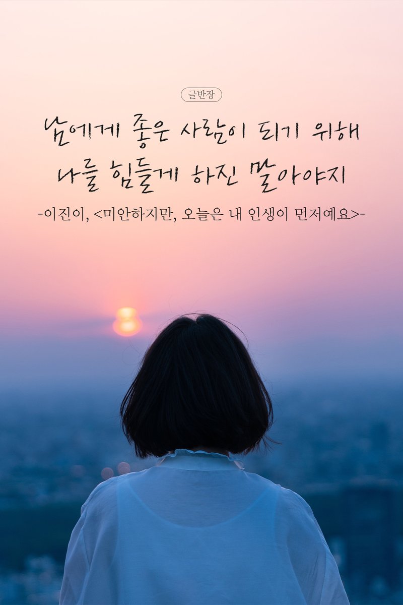 남에게 좋은 사람이 되기 위해
나를 힘들게 하진 말아야지
-이진이, <미안하지만, 오늘은 내 인생이 먼저예요>-