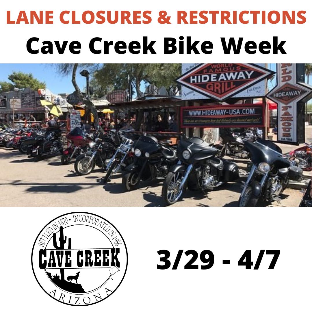REMINDER: During Cave Creek Bike Week, traffic will be restricted to a single lane in both directions throughout the Town Core. Lane closures will take place periodically Friday, 3/29, through Sunday, 4/7 and will affect Cave Creek Road from School House Road to Scopa Trail.