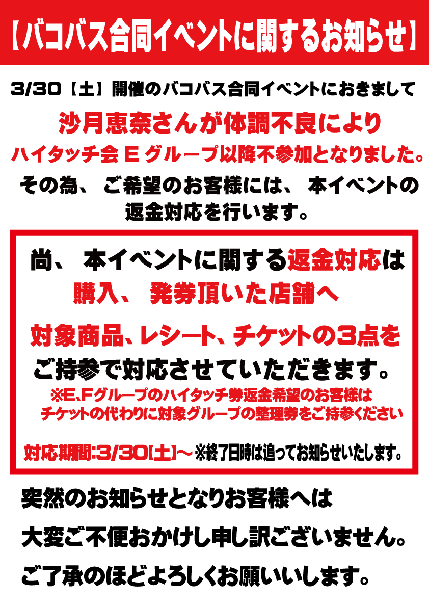 【本日開催のイベントにつきまして】 本日開催の『バコバス合同イベント』ですが【沙月恵奈】さんが体調不良の為ハイタッチ会Eグループ以降不参加となります。楽しみにして頂いていた参加者の皆様には大変申し訳ございません。 付きましては画像を参照の上ご対応の方よろしくお願いいたします。