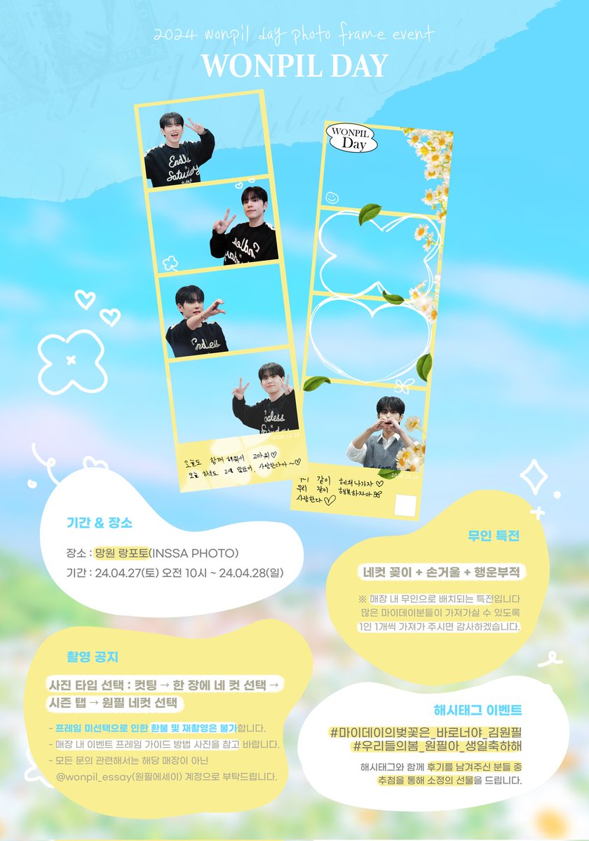 𝙖 𝙗𝙤𝙮 𝙬𝙝𝙤 𝙗𝙧𝙞𝙣𝙜𝙨 𝙨𝙥𝙧𝙞𝙣𝙜

소중한 원필이의 생일을 맞이하여 생일 프레임 이벤트를 진행합니다

🍀 24.04.27 - 24.04.28
🍀 망원 랑포토
🍀 무인 특전
 : 네컷 꽂이 + 손거울 + 행운 부적
(특전 공지 타래 업뎃)

#마이데이의벚꽃은_바로너야_김원필
#우리들의봄_원필아_생일축하해