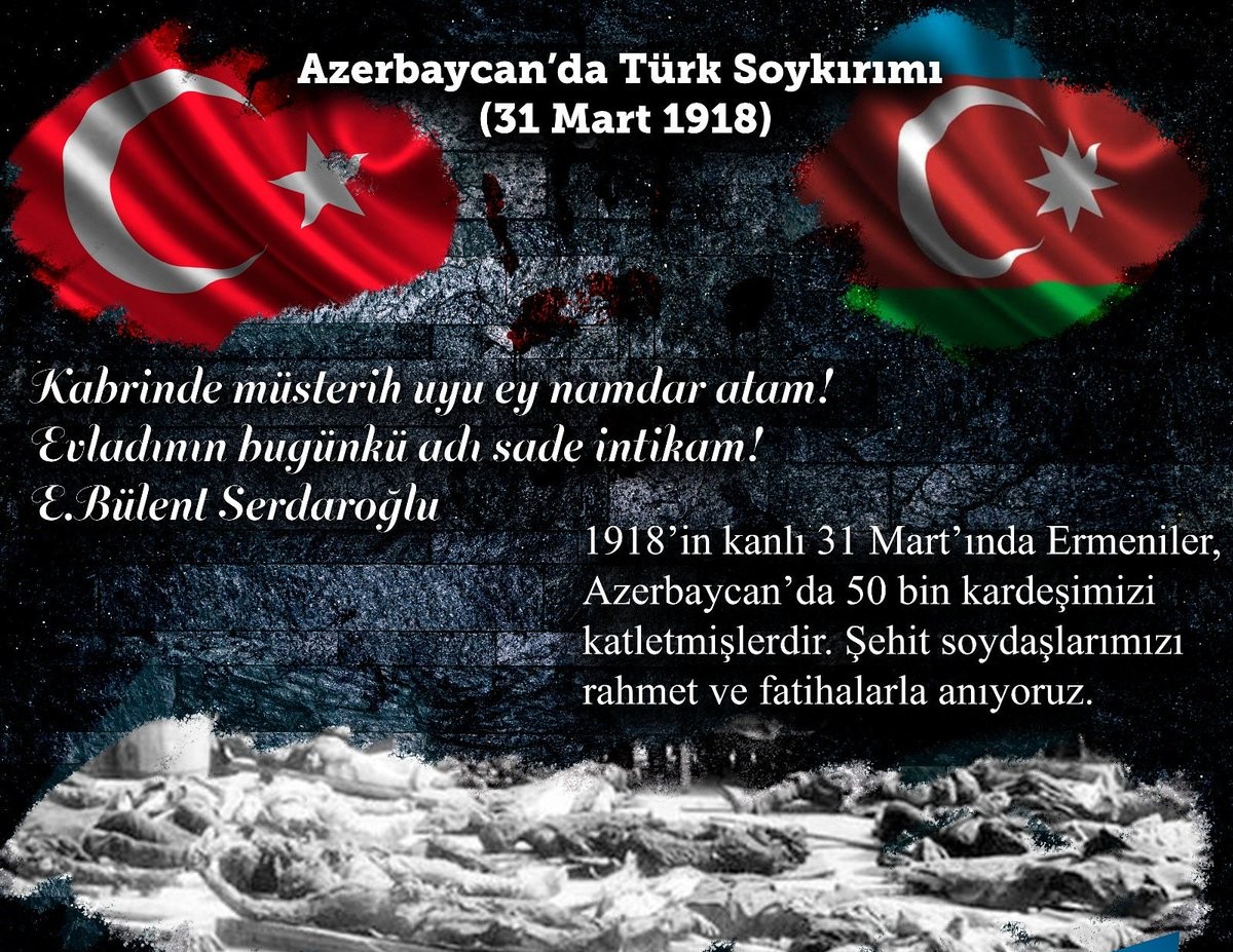 31 Mart 1918 Ermenilerin Azerbaycanlılara uyguladıgı Soykırım Günüdür. Mart ayında Ermeni ceteleri, ağaları fransız, ingilis, rusla birlikde Bakü, Şamahi, Guba, Mughan, Zengezur, Karabağ, Gence, Lankaran ve Tebrizde Türklere soygırım yaptı. 31 Mart tekce Baküde 12.000 insan…