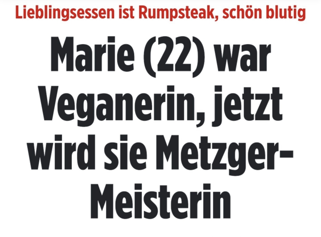 Und in 5 Jahren ist Marie arbeitslos, weil Metzgereien aussterben oder bei Tönnies und schlitzt täglich tausende Tieren die Kehle auf.