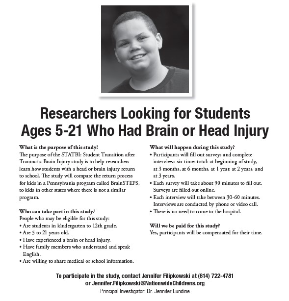 We are looking for students who had a brain or head injury to learn about their academic, social, and health lives upon return to school. Activities are online or over the phone. To learn more visit u.osu.edu/statbi/.