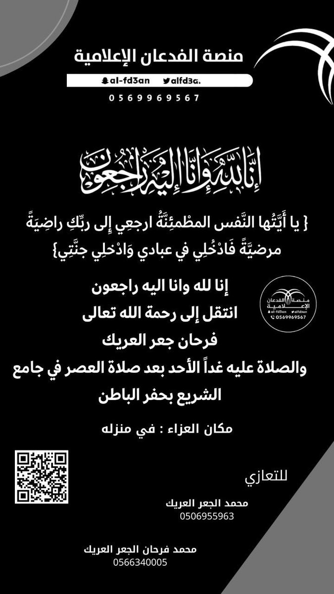 { يا أَيَّتُها النَّفس المطْمئِنَّةُ ارجعِي إِلى ربِّكِ راضِيَةً مرضيَّةً فَادْخُلِي في عبادي وَادْخلِي جنَّتِي}

إنا لله وإنا إليه راجعون
انتقل إلى رحمة الله تعالى
فرحان جعر العريك 
والصلاة عليه غداً الأحد بعد صلاة العصر في جامع الشريع بحفر الباطن

مكان العزاء : في منزله