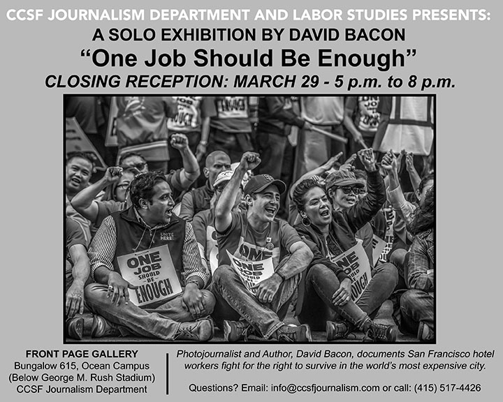 ONE JOB SHOULD BE ENOUGH! San Francisco hotel workers fight for the right to survive in the world's most expensive city Photographs by David Bacon Front Page Gallery, Bungalow 615, Ocean Campus City College of San Francisco, Journalism Department Friday, March 29, 5-8 PM