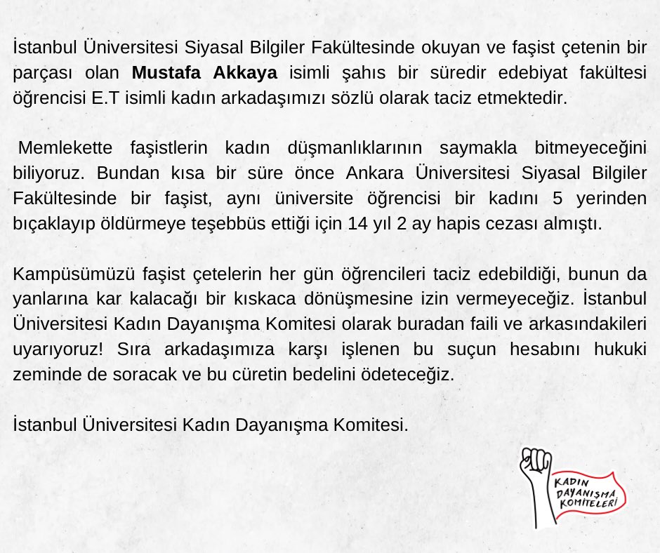 Dün İstanbul Üniversitesinden bir kadın arkadaşımızın Mustafa Akkaya isimli şahıs tarafından bir süredir tacize maruz kaldığını öğrendik. Olaya dair açıklamamız aşağıdadır. Kampüslerimizde taciz faillerinin ellerini kollarını sallayarak gezmelerine izin vermeyeceğiz!