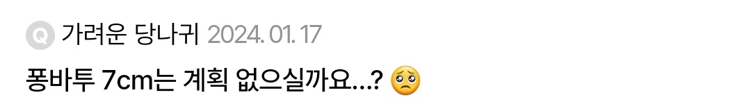 네ㅜㅜ 아쉽게도 퐁바투는 10cm만 판매하고 이번 재판이 마지막이 될 수도 있을 것 같습니다 😭