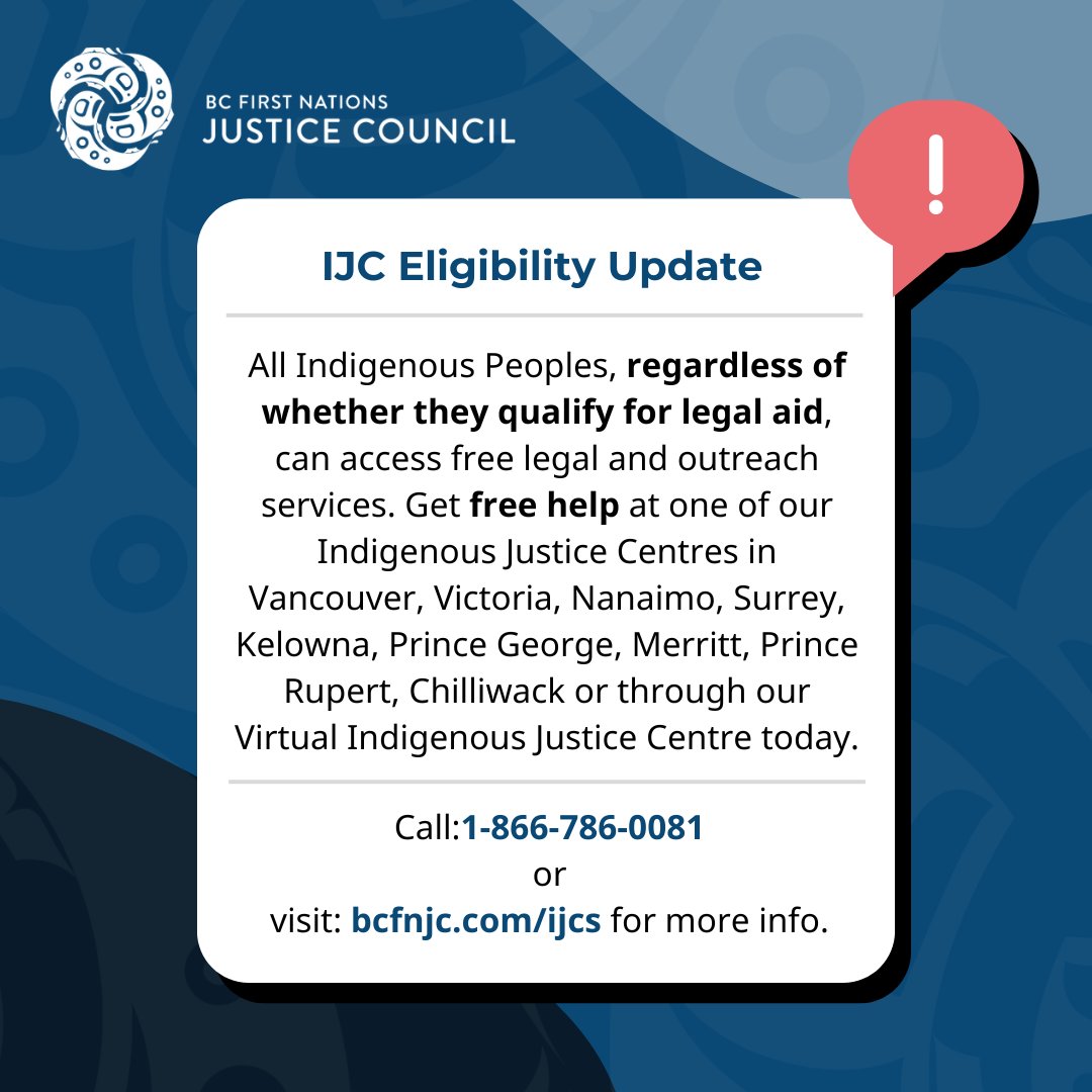 Indigenous Justice Centre Eligibility Update

All Indigenous Peoples, regardless of whether they qualify for legal aid, can access free legal and outreach services. Get free help at one of our Indigenous Justice Centres today.

1-866-786-0081 or visit: bcfnjc.com/ijcs