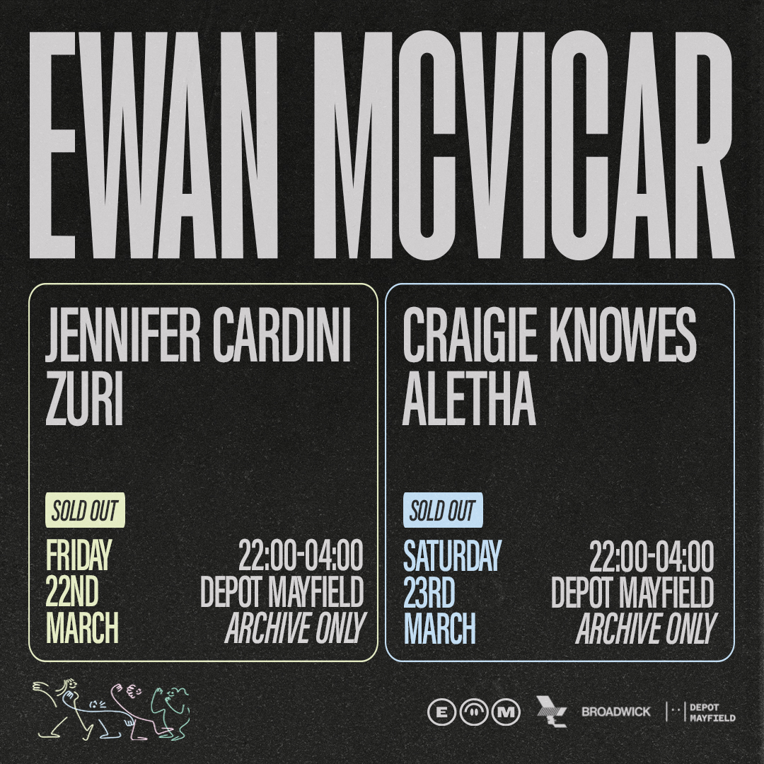 22 & 23.03 /// EWAN MCVICAR - FULL LINE UPS REVEALED The full line ups for both of Ewan McVicar's Archive showcases can now be revealed. Joining him on the Friday is Jennifer Cardini & Zuri, with Craigie Knowes & Aletha on Saturday. Please note both shows are sold out.