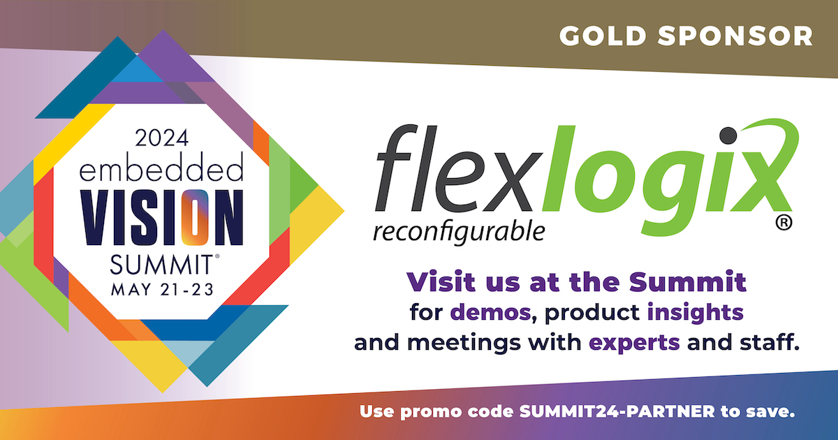 Thank you to Gold Sponsor Flex Logix. Flex Logix provides leading-edge eFPGA and AI inference technologies for semiconductor and systems companies, enabling a 5-10x reduction in cost and power. Visit embeddedvisionsummit.com for more.