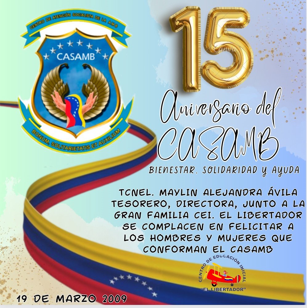 Teniente Coronel. Maylin Alejandra Ávila Tesorero Directora del CEI EL LIBERTADOR, se honra en felicitar a todos los hombres y mujeres que laboran en el CASAMB por arribar su Aniversario 15.