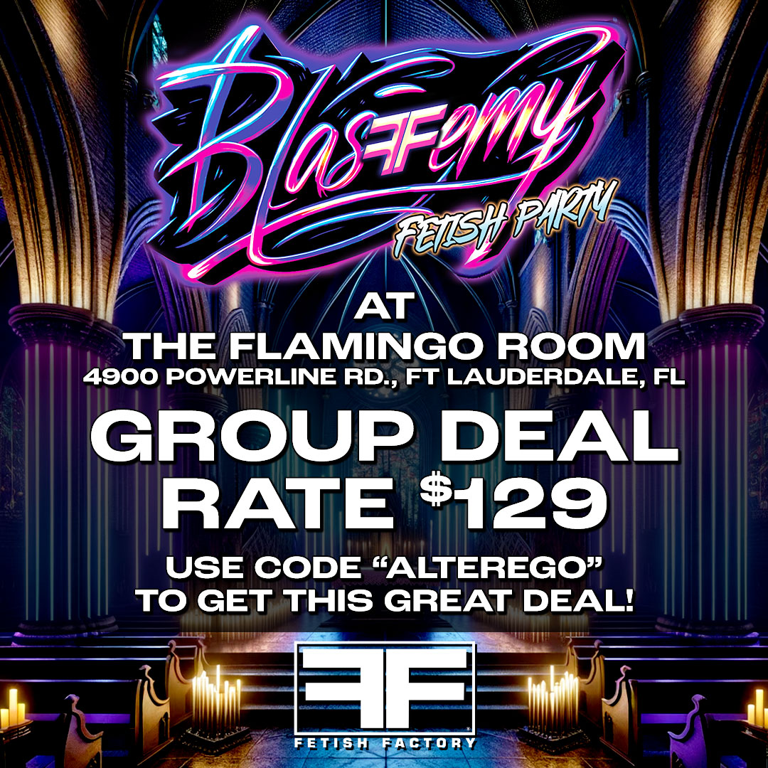 Our BLASFFEMY Fetish Party is on April 13 from 10pm - 3am at the Flamingo Room, located in the Fort Lauderdale Grand Hotel! SPECIAL GROUP DEAL RATE of $129/night when you select date range of April 13 thru April 14th--use code 'AlterEgo' when booking! fortlauderdalegrandhotel.com