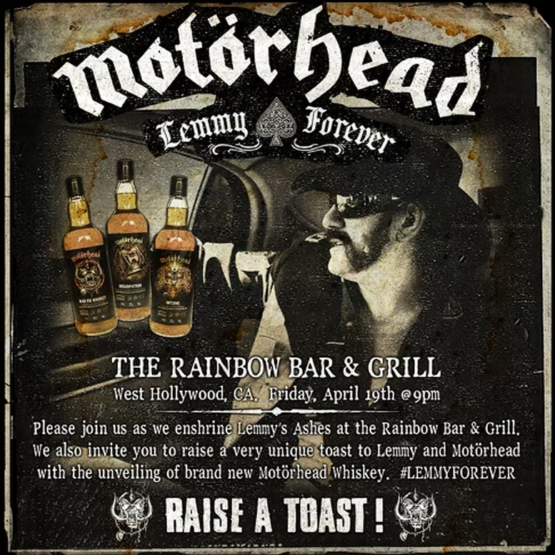 FRIDAY APRIL 19th at 9PM Please join us as we enshrine Lemmy’s Ashes at the Rainbow Bar & Grill. We also invite you to raise a very unique toast to Lemmy and Motörhead with the unveiling of brand new Motörhead Whiskey. #LEMMYFOREVER @Rainbowlive On The Sunset Strip