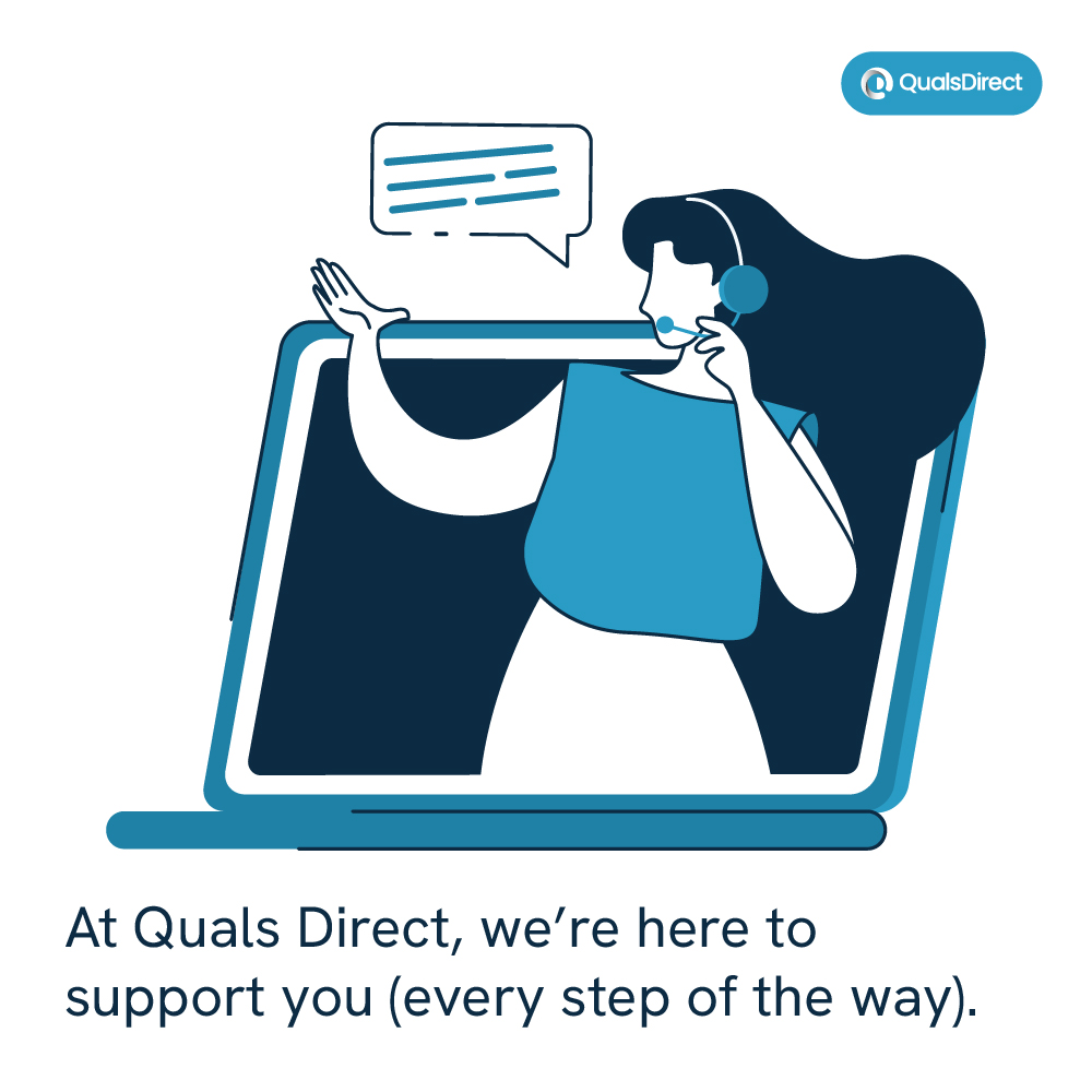 At Quals Direct, we’re here to support you (every step of the way). If you need our assistance, simply contact your account manager or our support team, and we’ll help you get back on track. Trouble with the ePortfolio? Drop us a line: support@quals-direct.co.uk