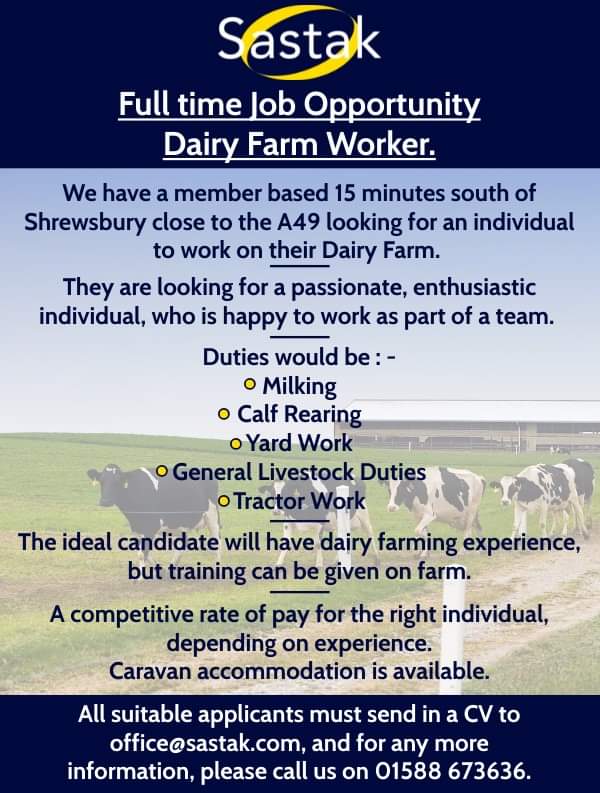 ❗️Job Opportunity - Dairy Farm Worker❗️

The position is just south of Shrewsbury.
Someone with a passion and genuine enthusiasm for the industry is essential.
CV's be sent through to office@sastak.com, and for any more information, please feel free to phone Zena on 01588 673636.