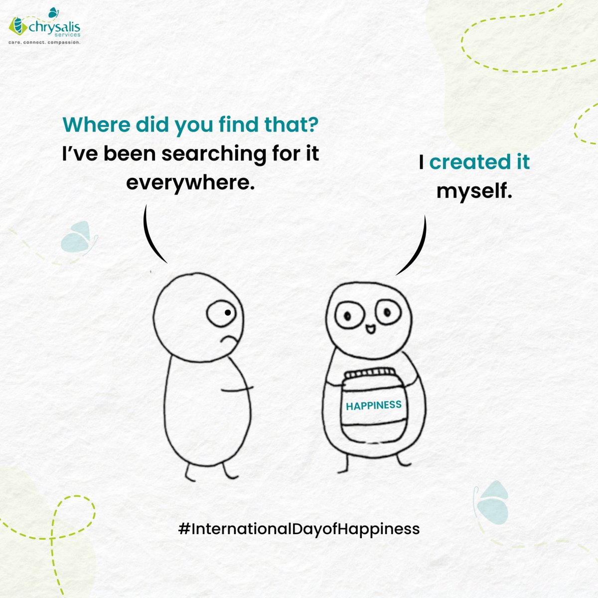 Amidst life's chaos, cultivate self-care, connection, and compassion. On #InternationalDayofHappiness, remember to nurture your inner joy amidst the turmoil. Happiness blooms from within when we prioritize our well-being in the whirlwind of the world.

#ChrysalisServices